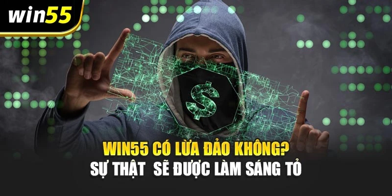 Win55 Có Lừa Đảo Không? Sự Thật  Sẽ Được Làm Sáng Tỏ